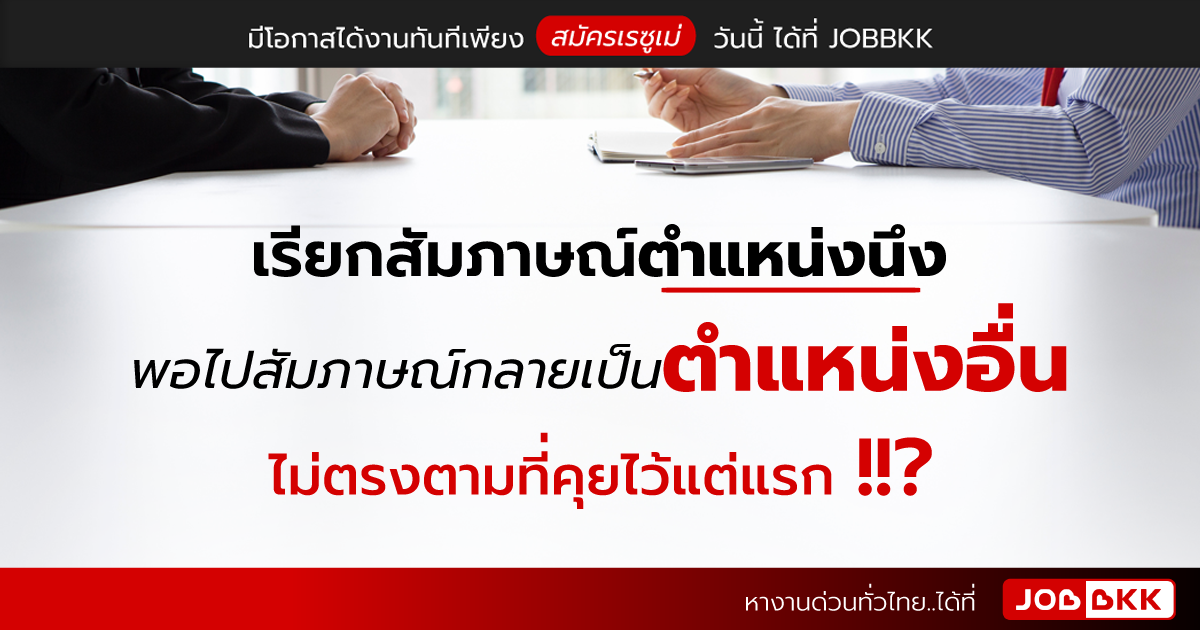 หางาน,สมัครงาน,งาน,เรียกสัมภาษณ์ตำแหน่งนึง พอไปสัมภาษณ์กลายเป็นตำแหน่งอื่น ไม่ตรงตามที่คุยไว้แต่แรก