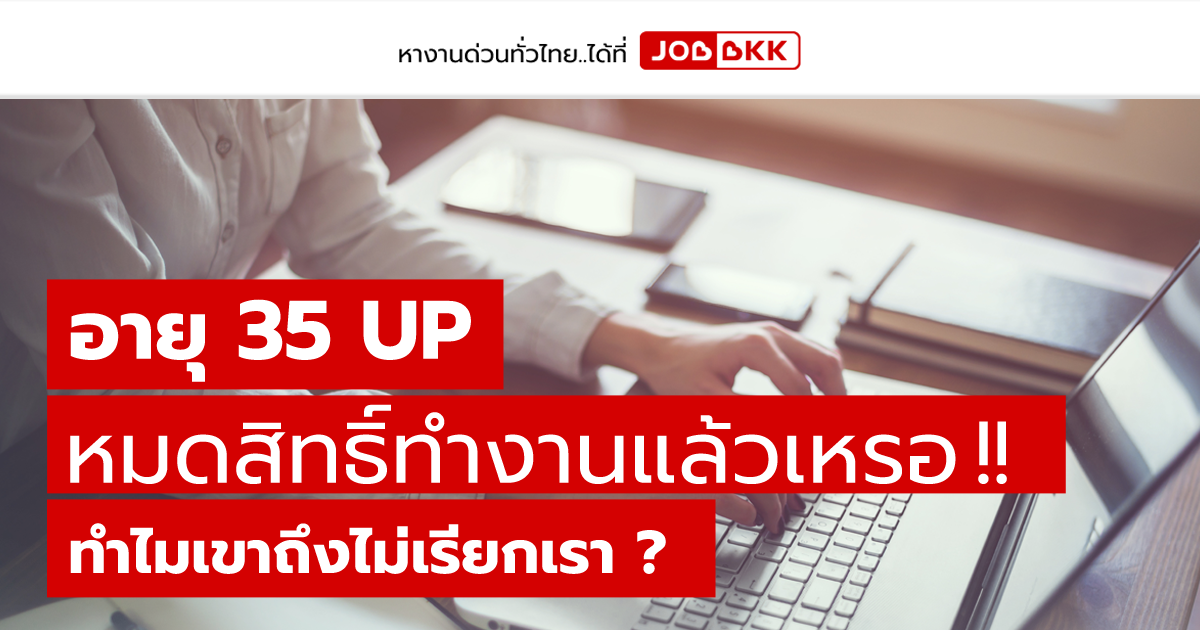 หางาน,สมัครงาน,งาน,อายุ 35 UP หมดสิทธิ์ทำงานแล้วเหรอ ทำไมเขาถึงไม่เรียกเรา ?